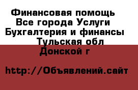 Финансовая помощь - Все города Услуги » Бухгалтерия и финансы   . Тульская обл.,Донской г.